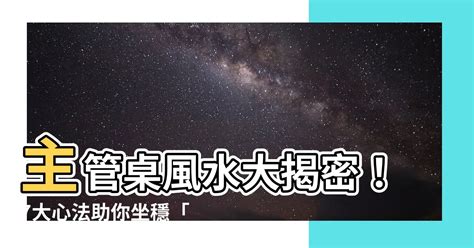 主管桌風水|【主管桌風水】主管桌風水大揭密！7大心法助你坐穩。